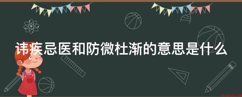 讳疾忌医和防微杜渐的意思是什么(讳疾忌医的意思是什么?)