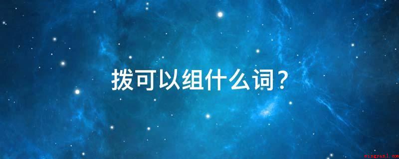拨可以组什么词?(拨火、拨火棒、拨降、拨解、付款、拨拉、拨炉、拔开、拨发、挑拨)