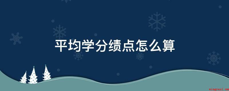 平均学分绩点怎么算(excel为关键参照开展平均学分绩点的测算)