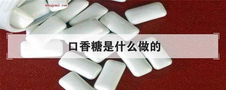 口香糖是什么做的(简略回应口香糖的具体原料是糖、糖桨、调味料、软化剂和胶基等)