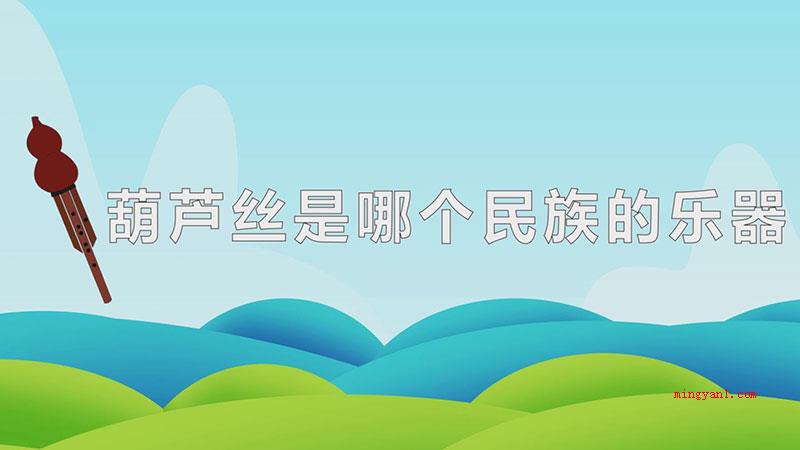 葫芦丝是哪个民族的乐器（葫芦丝是贵州少数民族的乐器,这类乐器起源于德宏傣族景颇族自治）