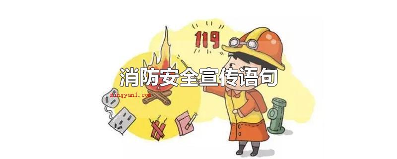 消防安全宣传语句(全国消防安全宣传策划句子)