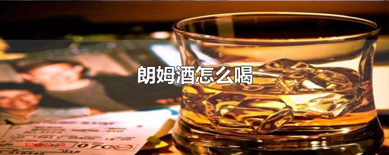 朗姆酒怎么喝(可以立即饮用或是放冰稀释液后饮用,还能够配搭其他健康饮品冲泡)