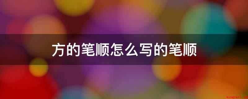 方的笔顺怎么写的笔顺(中国汉字的传统笔顺及各地区标准笔顺皆存差异)