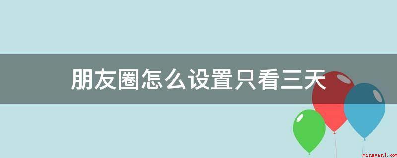 朋友圈怎么设置只看三天(微信版本Version7.0)