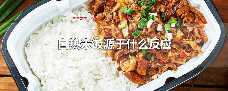 自热米饭源于什么反应（自热饭原理事实上是餐盒内的水袋和用水刺无纺布包装的发热剂）