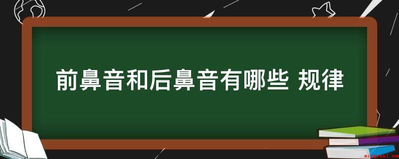 前鼻音和后鼻音有哪些 规律(前鼻音的发音规律性是什么)