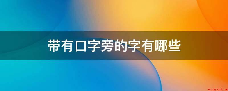 带有口字旁的字有哪些(拼音文字英语单词的单音或多音表义不一样)