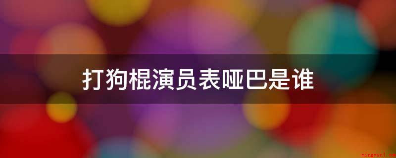 打狗棍演员表哑巴是谁(打狗棍演员表哑吧是肖茵)