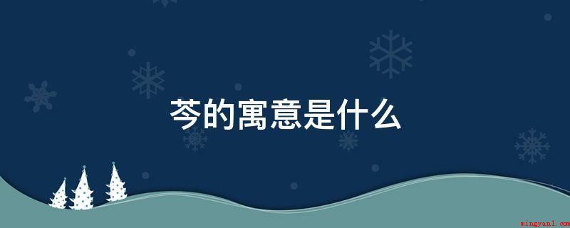 芩的寓意是什么(芩字的本意有二种,一是一年生)