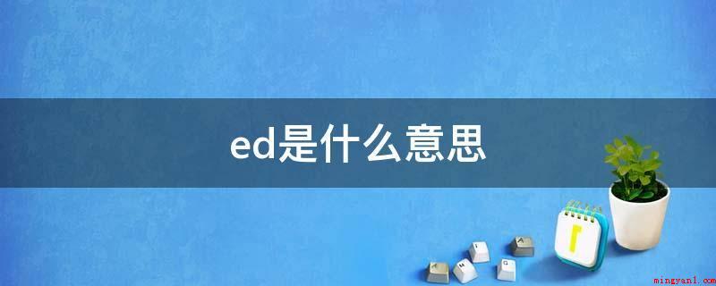 ed是什么意思(ed是勃起功能障碍,指阴茎不断不可以做到或保持充足的阴茎勃起)