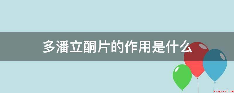 多潘立酮片的作用是什么(多潘立酮片是胃肠的驱力药品,是颈静脉多巴胺受体的阻断剂,熟识)