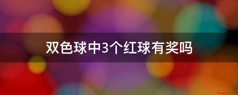 双色球中3个红球有奖吗(中国福利彩票双色球游戏规则)
