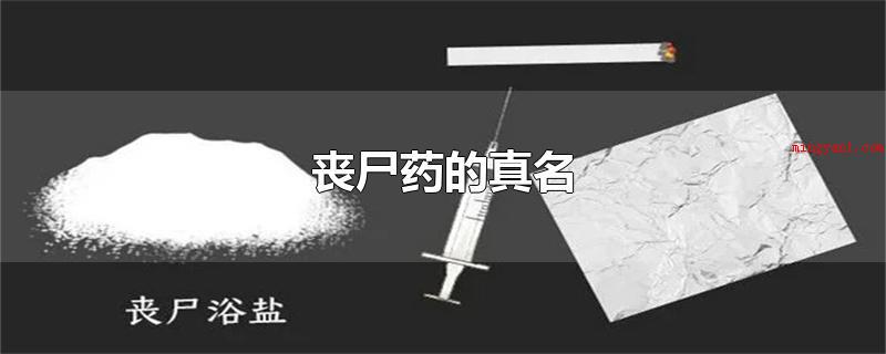 丧尸药的真名(丧尸药的真实姓名是甲卡西酮)