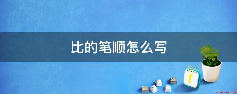 比的笔顺怎么写(夫妻携手并肩匹合的表明)
