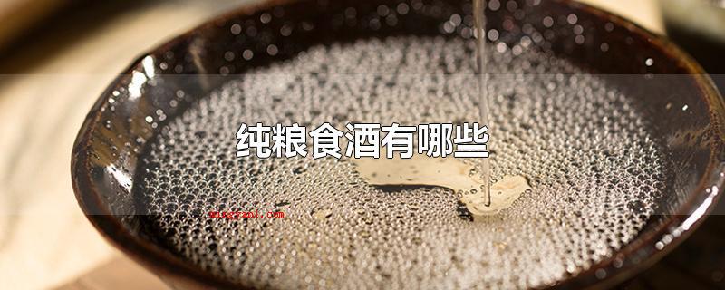 纯粮食酒有哪些(纯粮食酒有什么纯粮酒,不加一切香料香精,锰、铅、工业甲醇的含)