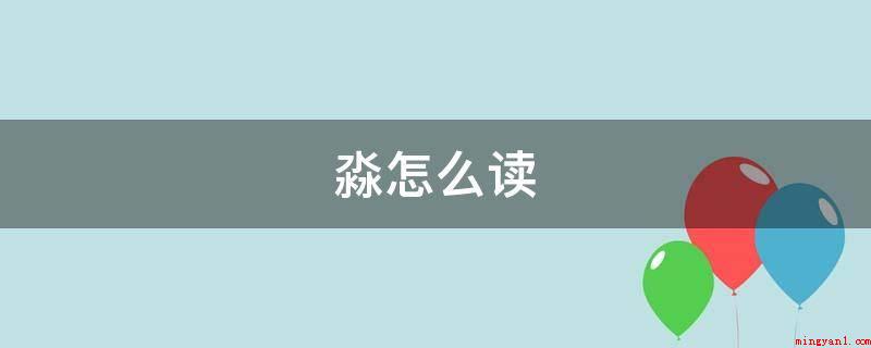 淼怎么读(淼约等于miǎo,本意为水大的模样,如《楚辞-九章)