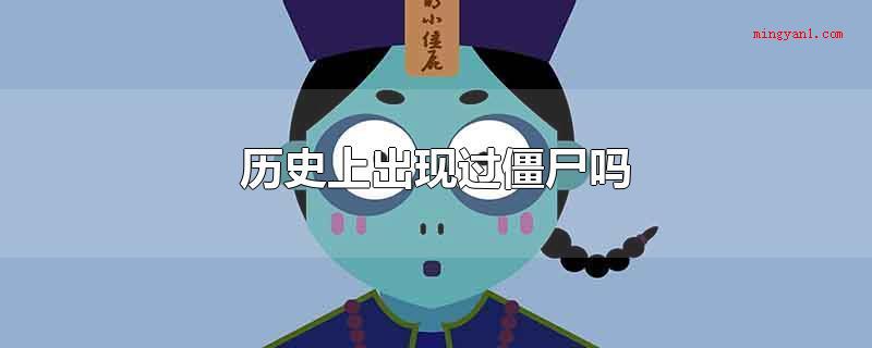 历史上出现过僵尸吗(历史上没有对僵尸开展过真正的记载,僵尸多发生在民间传说中)
