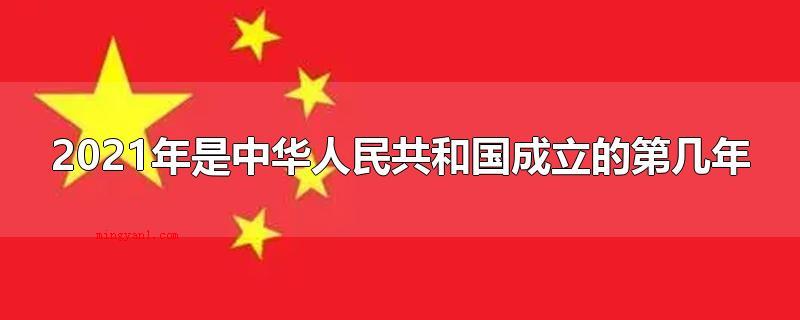 2021年是中华人民共和国成立的第几年(2021年中华人民共和国)