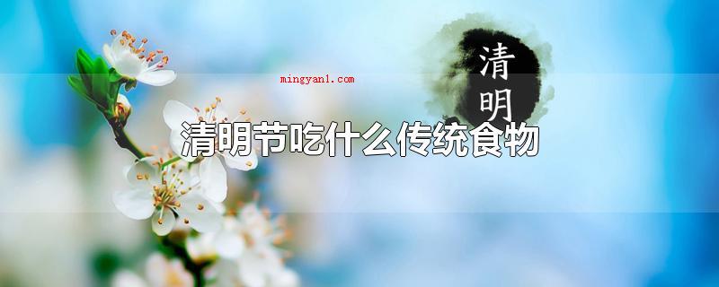 清明节吃什么传统食物(清明时节吃什么传统食物)