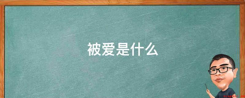 被爱是什么(被爱是每时每刻都被在意的觉得,很安稳、安心,另一方无潜意识的)