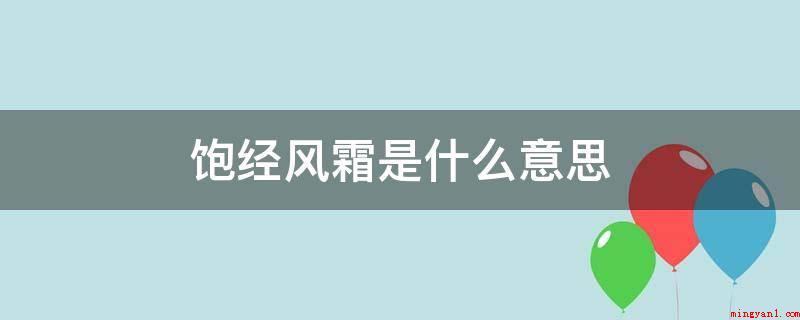 饱经风霜是什么意思（饱经风霜,源于清孔尚任《桃花扇》第二十一出,含意就是指经历过）