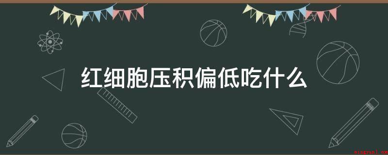 红细胞压积偏低吃什么(吃什么东西可以提升红细胞压积)