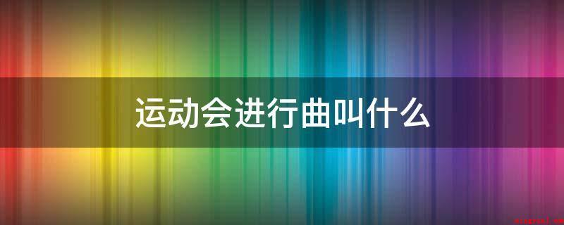 运动会进行曲叫什么（中国人民解放军军乐团写作一首《运动员进行曲》）