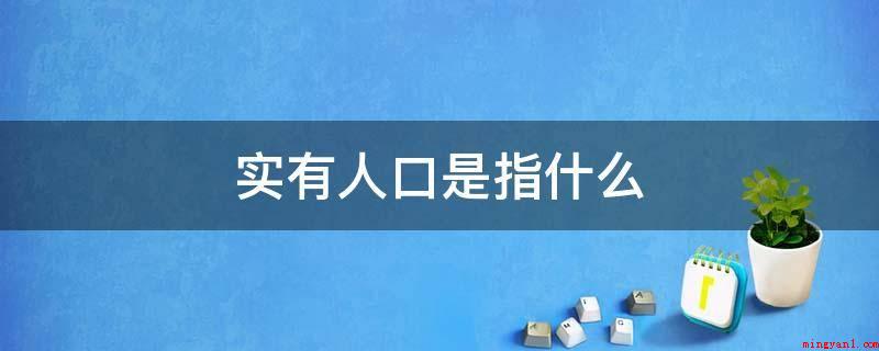 实有人口是指什么(实有人口管理模式是人一到管辖区住下,开展严实登记,并列入信息)