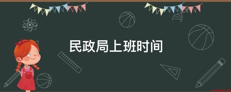 民政局上班时间(民政局上班时间是周一至周五)