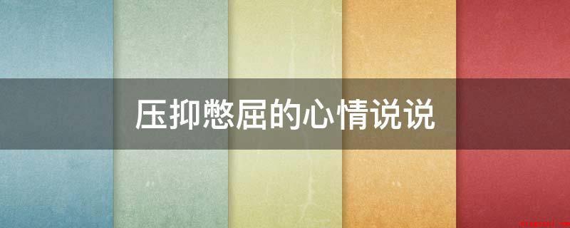 压抑憋屈的心情说说(情感语录:假如你看不出来我的心口不一,我也不必使你看到我的泪)