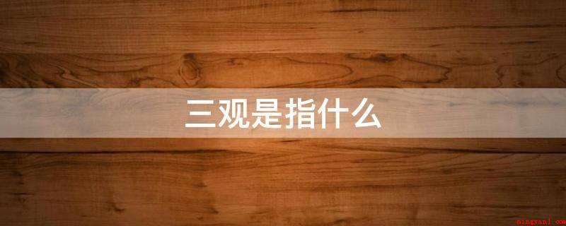 三观是指什么(传统式价值意识会不断遭受新价值观的考验)