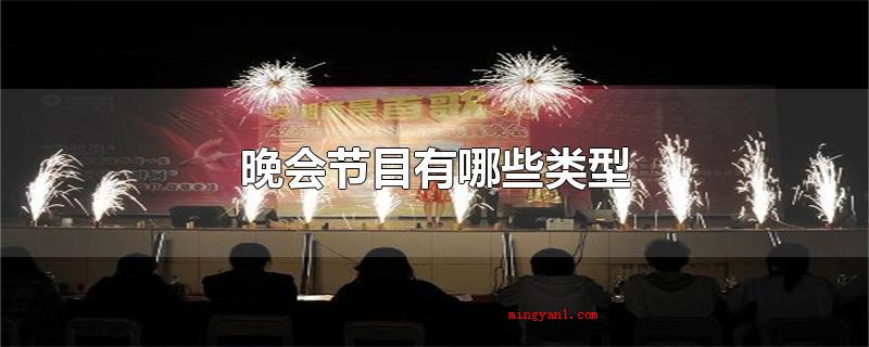 晚会节目有哪些类型(电视节目一般分成歌舞、小品、传统乐器、中国戏曲、魔术师杂技表)