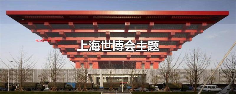 上海世博会主题(2010年上海世博会主题)