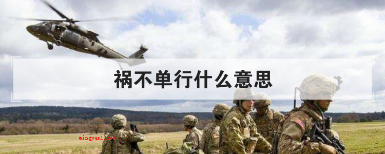 祸不单行什么意思(简略回应祸从天降指悲剧的事接连产生)