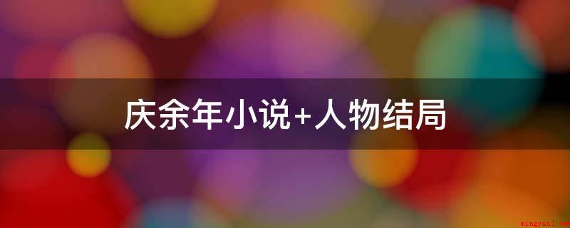 庆余年小说 人物结局(《庆余年》小说集中范闲最后知道了自身是庆帝的亲孩子)