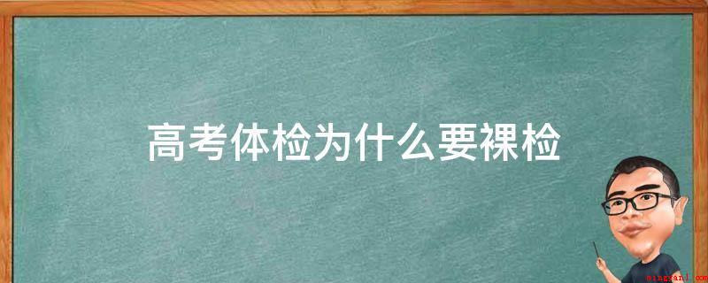 高考体检为什么要裸检(普通高考体检不用裸检,仅有考生报考军校、国防生参加的参军体检)