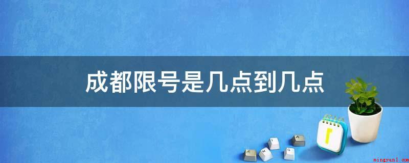 成都限号是几点到几点（成都限号的时间段如下所示）