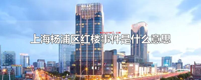 上海杨浦区红楼事件是什么意思(上海杨浦区红楼事件指的)