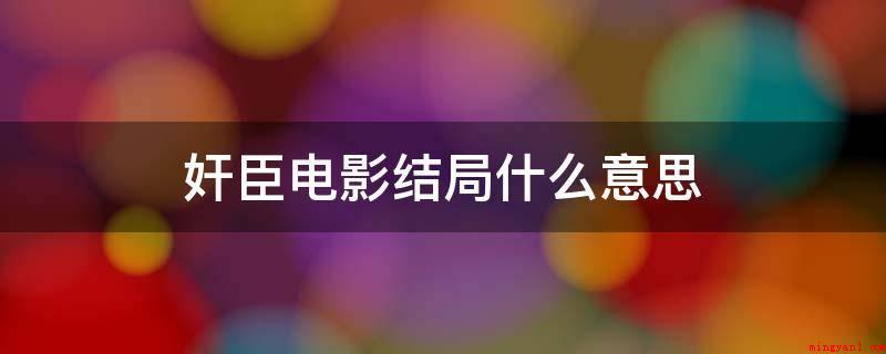 奸臣电影结局什么意思(奸臣影片结果中女主挡着脸,但是雪中梅认出来了女主而且提示男主)