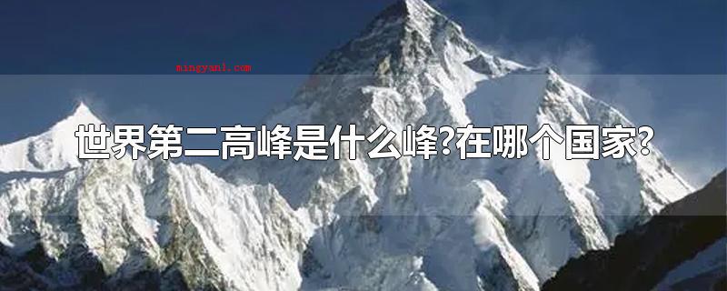世界第二高峰是什么峰?在哪个国家?(世界第二高峰是乔戈里峰,中国的喀喇昆仑山脉)