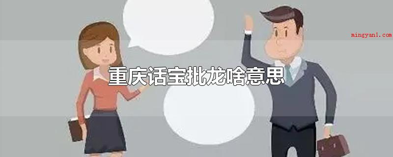 重庆话宝批龙啥意思(重庆话宝批龙是傻瓜、笨蛋的含意)