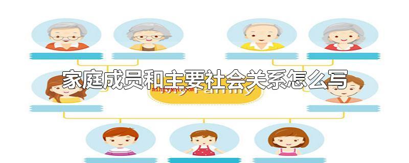 家庭成员和主要社会关系怎么写(家庭成员和主要社会关系要怎么写)