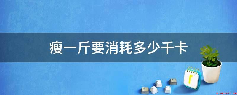 瘦一斤要消耗多少千卡(瘦一斤要耗费3889卡路里)