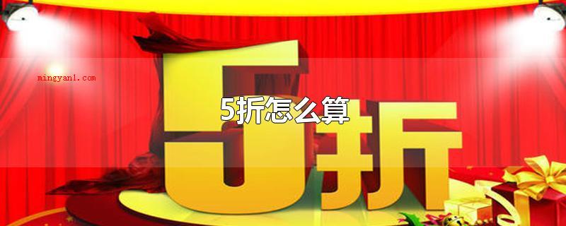 5折怎么算(5折便是五折,立即将产品的原价格减掉一半或用原价)