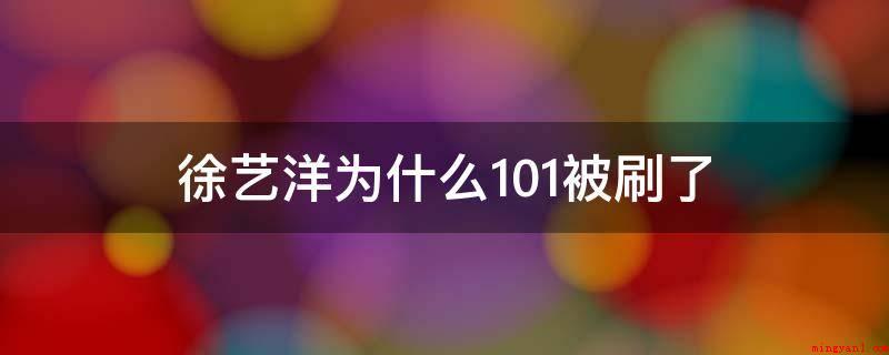 徐艺洋为什么101被刷了(徐艺洋曾是SM公司主打产品的练习生,还签订在黄子韬这一大佬的)
