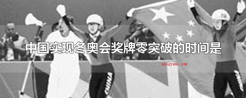 中国实现冬奥会奖牌零突破的时间是（中国完成冬季奥运会奖牌零突破）