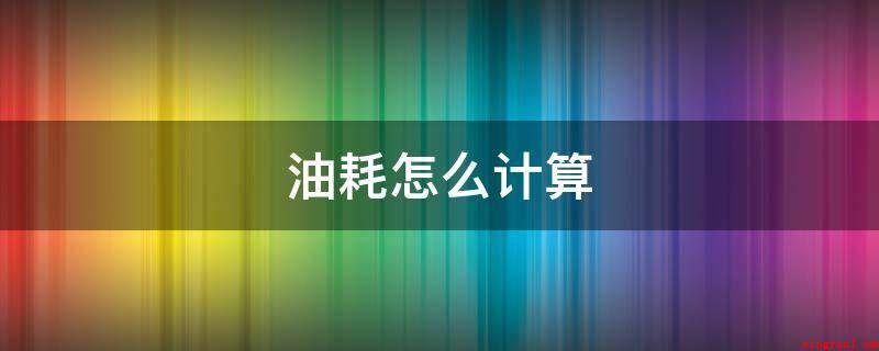 油耗怎么计算(满油同一型号的油,拿好小票,记下里程数)