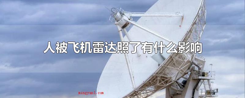 人被飞机雷达照了有什么影响(假如被照的时间不久是没直接影响的)
