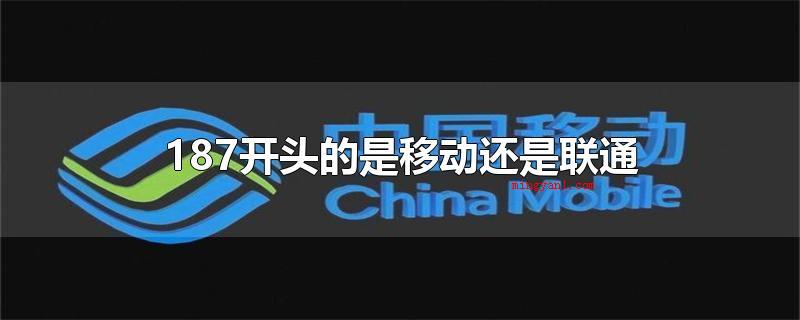 187开头的是移动还是联通(187开头的是归属于移动的手机号码)